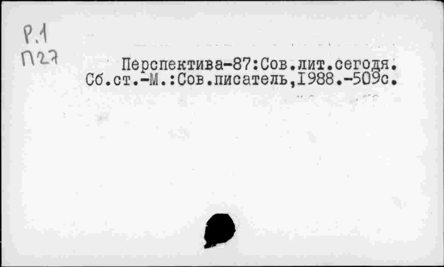 ﻿Перспектива-87:Сов.лит.сегодя. Сб.ст.-М.:Сов.писатель,I988.-509с.